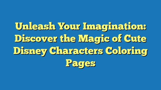 Unleash Your Imagination: Discover the Magic of Cute Disney Characters Coloring Pages