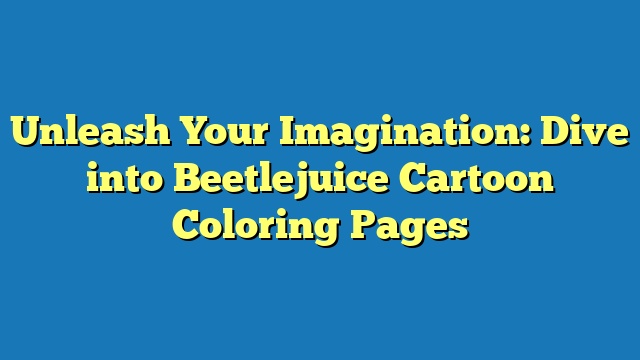 Unleash Your Imagination: Dive into Beetlejuice Cartoon Coloring Pages