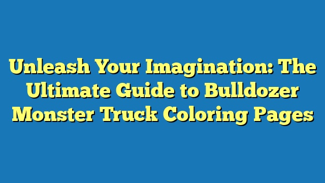 Unleash Your Imagination: The Ultimate Guide to Bulldozer Monster Truck Coloring Pages