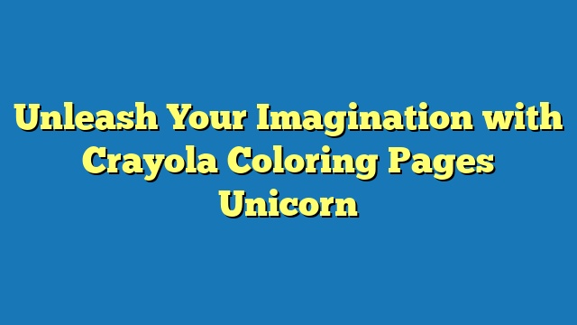 Unleash Your Imagination with Crayola Coloring Pages Unicorn