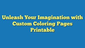 Unleash Your Imagination with Custom Coloring Pages Printable