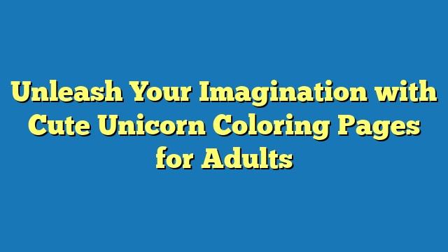 Unleash Your Imagination with Cute Unicorn Coloring Pages for Adults