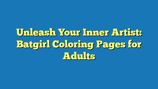 Unleash Your Inner Artist: Batgirl Coloring Pages for Adults