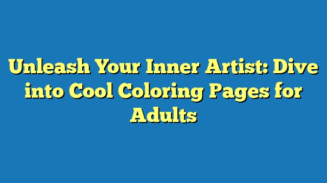Unleash Your Inner Artist: Dive into Cool Coloring Pages for Adults