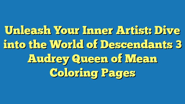 Unleash Your Inner Artist: Dive into the World of Descendants 3 Audrey Queen of Mean Coloring Pages