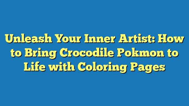 Unleash Your Inner Artist: How to Bring Crocodile Pokmon to Life with Coloring Pages