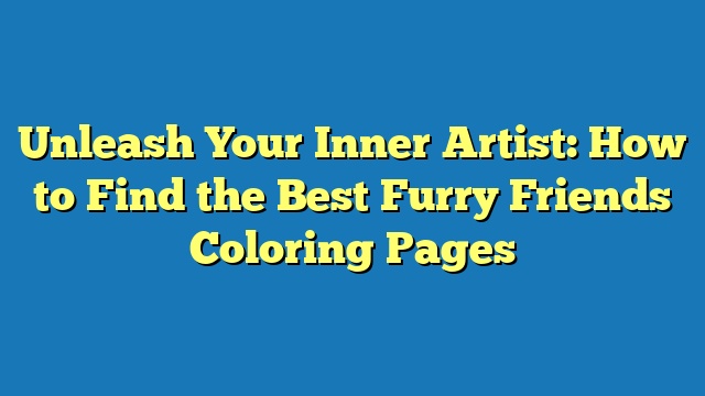 Unleash Your Inner Artist: How to Find the Best Furry Friends Coloring Pages