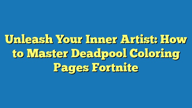 Unleash Your Inner Artist: How to Master Deadpool Coloring Pages Fortnite