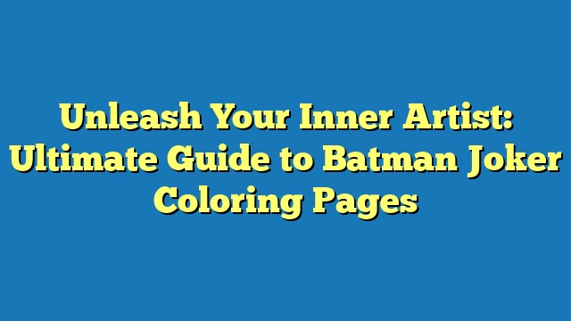 Unleash Your Inner Artist: Ultimate Guide to Batman Joker Coloring Pages