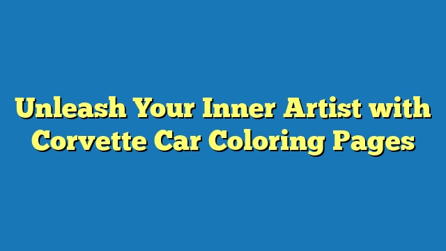 Unleash Your Inner Artist with Corvette Car Coloring Pages