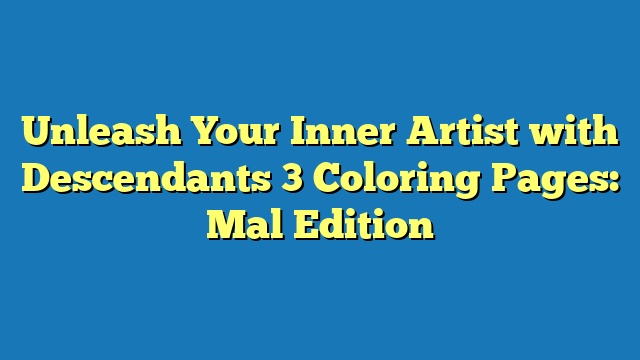 Unleash Your Inner Artist with Descendants 3 Coloring Pages: Mal Edition