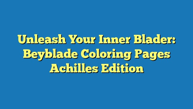 Unleash Your Inner Blader: Beyblade Coloring Pages Achilles Edition