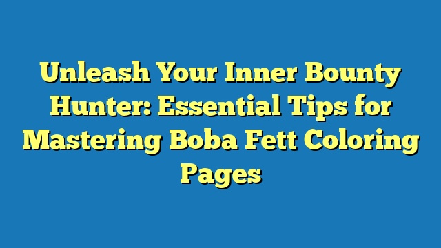 Unleash Your Inner Bounty Hunter: Essential Tips for Mastering Boba Fett Coloring Pages