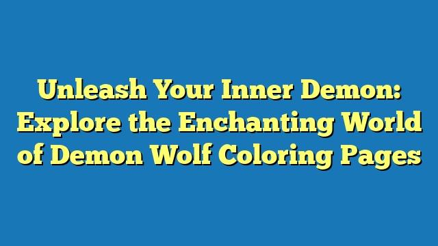 Unleash Your Inner Demon: Explore the Enchanting World of Demon Wolf Coloring Pages