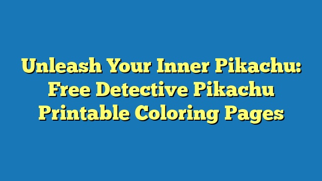 Unleash Your Inner Pikachu: Free Detective Pikachu Printable Coloring Pages