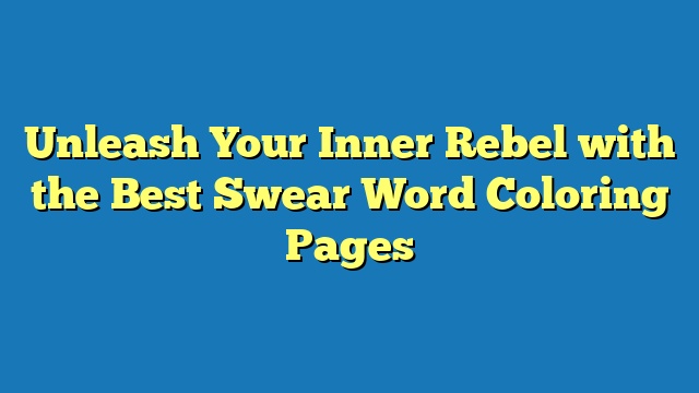 Unleash Your Inner Rebel with the Best Swear Word Coloring Pages