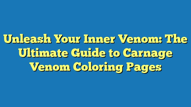 Unleash Your Inner Venom: The Ultimate Guide to Carnage Venom Coloring Pages