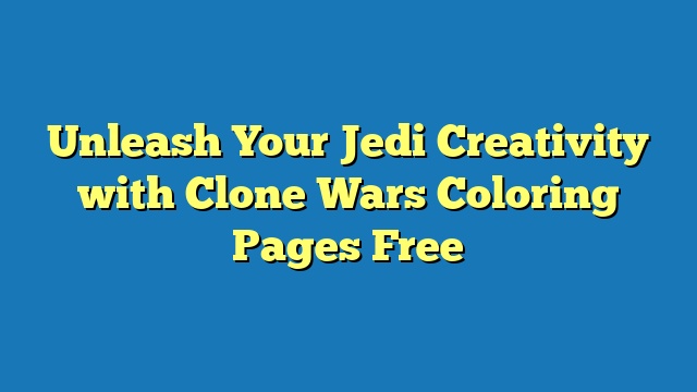 Unleash Your Jedi Creativity with Clone Wars Coloring Pages Free