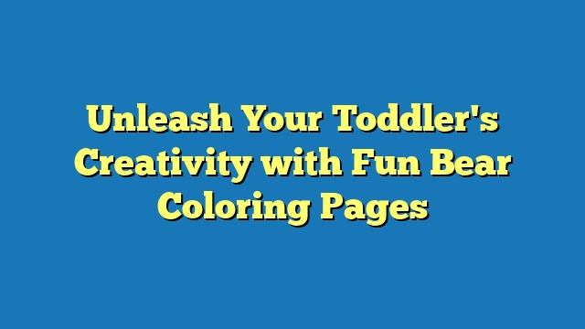 Unleash Your Toddler's Creativity with Fun Bear Coloring Pages