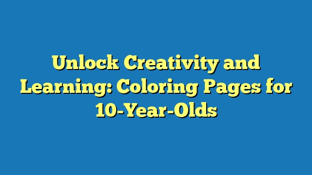 Unlock Creativity and Learning: Coloring Pages for 10-Year-Olds