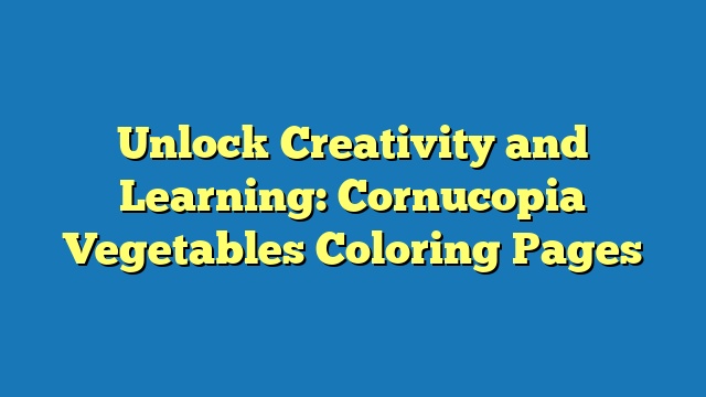 Unlock Creativity and Learning: Cornucopia Vegetables Coloring Pages