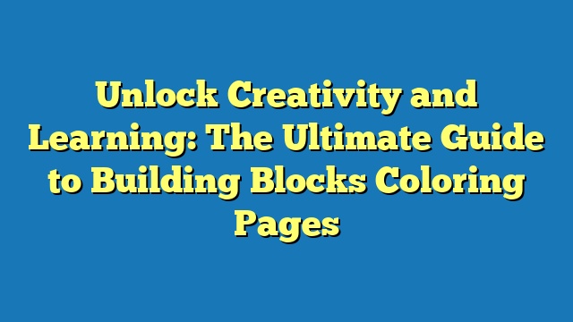 Unlock Creativity and Learning: The Ultimate Guide to Building Blocks Coloring Pages