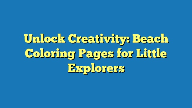 Unlock Creativity: Beach Coloring Pages for Little Explorers