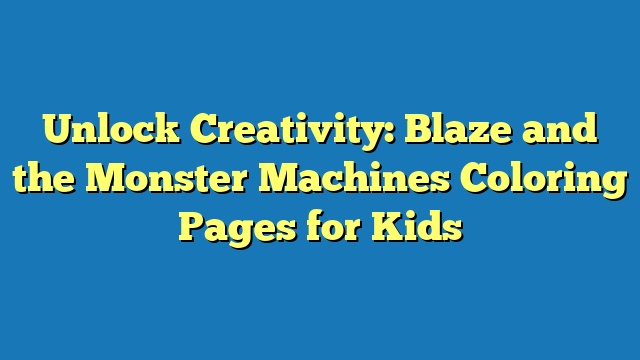 Unlock Creativity: Blaze and the Monster Machines Coloring Pages for Kids