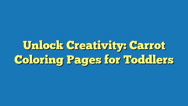 Unlock Creativity: Carrot Coloring Pages for Toddlers