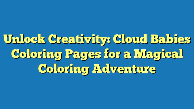 Unlock Creativity: Cloud Babies Coloring Pages for a Magical Coloring Adventure