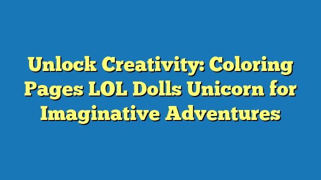 Unlock Creativity: Coloring Pages LOL Dolls Unicorn for Imaginative Adventures