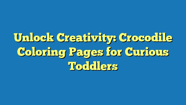 Unlock Creativity: Crocodile Coloring Pages for Curious Toddlers