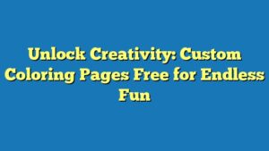 Unlock Creativity: Custom Coloring Pages Free for Endless Fun