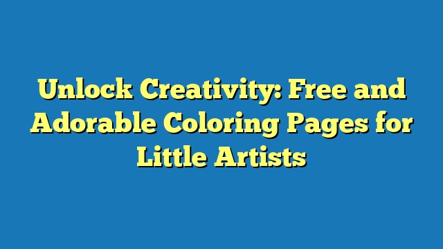 Unlock Creativity: Free and Adorable Coloring Pages for Little Artists