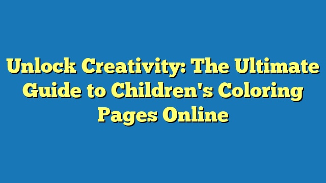 Unlock Creativity: The Ultimate Guide to Children's Coloring Pages Online