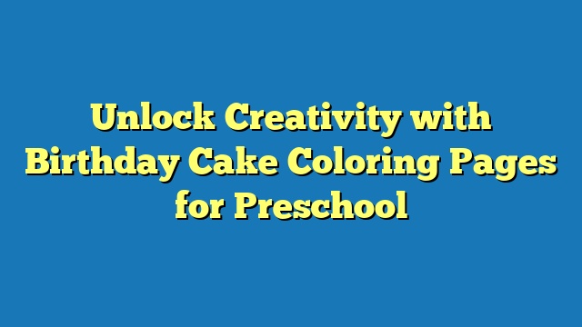 Unlock Creativity with Birthday Cake Coloring Pages for Preschool