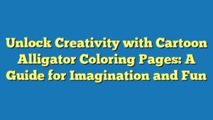 Unlock Creativity with Cartoon Alligator Coloring Pages: A Guide for Imagination and Fun