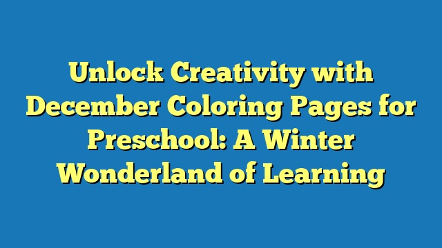 Unlock Creativity with December Coloring Pages for Preschool: A Winter Wonderland of Learning