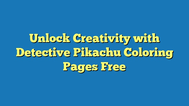 Unlock Creativity with Detective Pikachu Coloring Pages Free