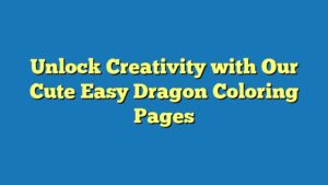 Unlock Creativity with Our Cute Easy Dragon Coloring Pages