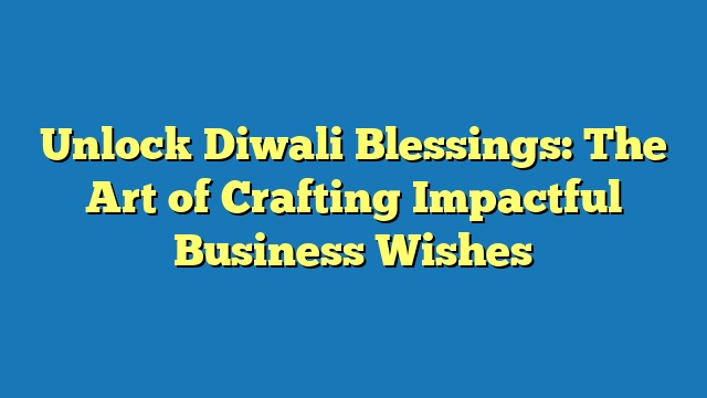 Unlock Diwali Blessings: The Art of Crafting Impactful Business Wishes