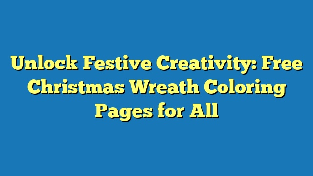 Unlock Festive Creativity: Free Christmas Wreath Coloring Pages for All