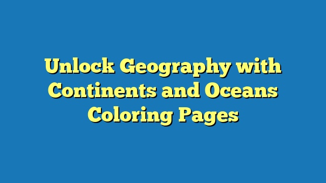 Unlock Geography with Continents and Oceans Coloring Pages