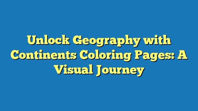 Unlock Geography with Continents Coloring Pages: A Visual Journey