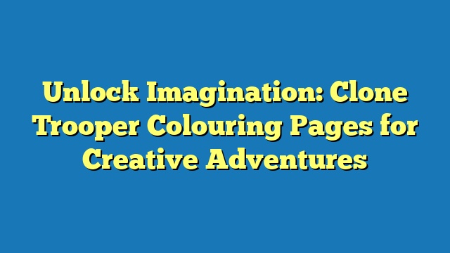 Unlock Imagination: Clone Trooper Colouring Pages for Creative Adventures