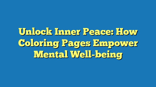 Unlock Inner Peace: How Coloring Pages Empower Mental Well-being