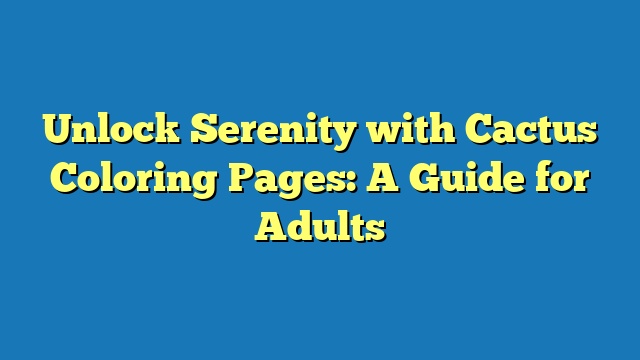 Unlock Serenity with Cactus Coloring Pages: A Guide for Adults