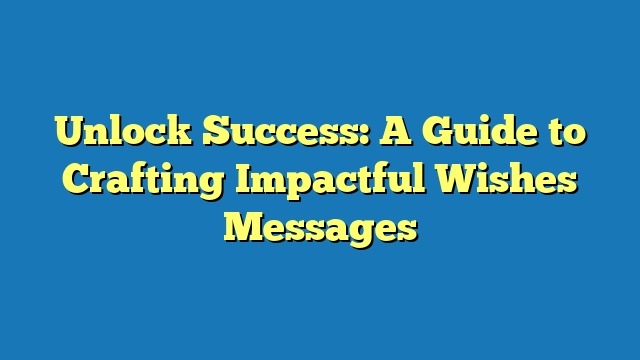 Unlock Success: A Guide to Crafting Impactful Wishes Messages