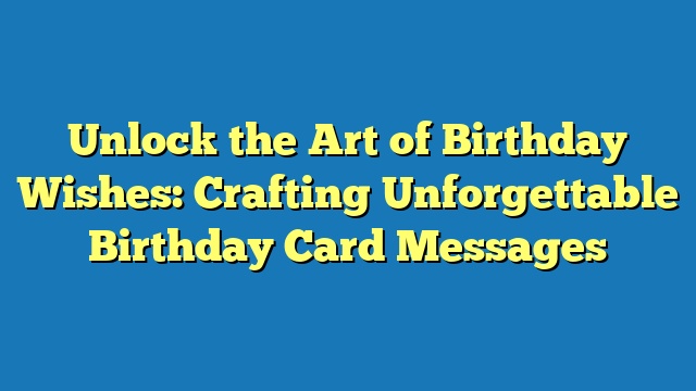 Unlock the Art of Birthday Wishes: Crafting Unforgettable Birthday Card Messages