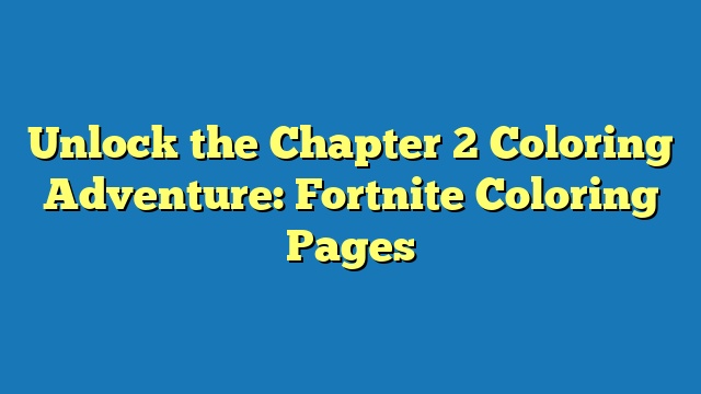 Unlock the Chapter 2 Coloring Adventure: Fortnite Coloring Pages